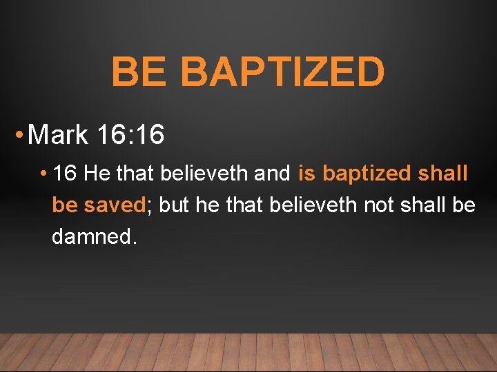BE BAPTIZED • Mark 16: 16 • 16 He that believeth and is baptized