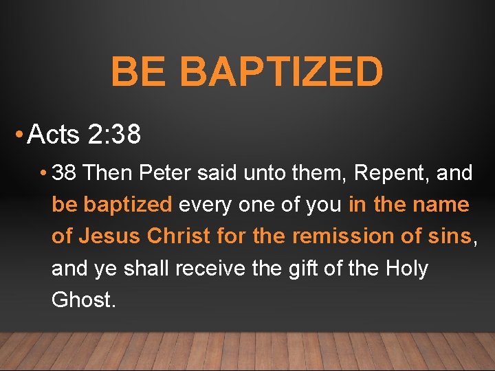BE BAPTIZED • Acts 2: 38 • 38 Then Peter said unto them, Repent,