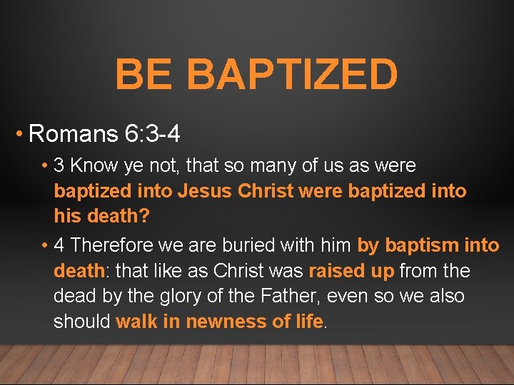 BE BAPTIZED • Romans 6: 3 -4 • 3 Know ye not, that so