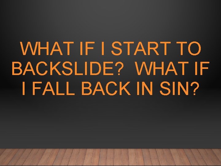 WHAT IF I START TO BACKSLIDE? WHAT IF I FALL BACK IN SIN? 