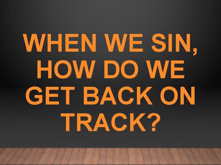 WHEN WE SIN, HOW DO WE GET BACK ON TRACK? 