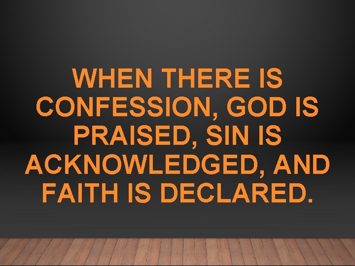 WHEN THERE IS CONFESSION, GOD IS PRAISED, SIN IS ACKNOWLEDGED, AND FAITH IS DECLARED.