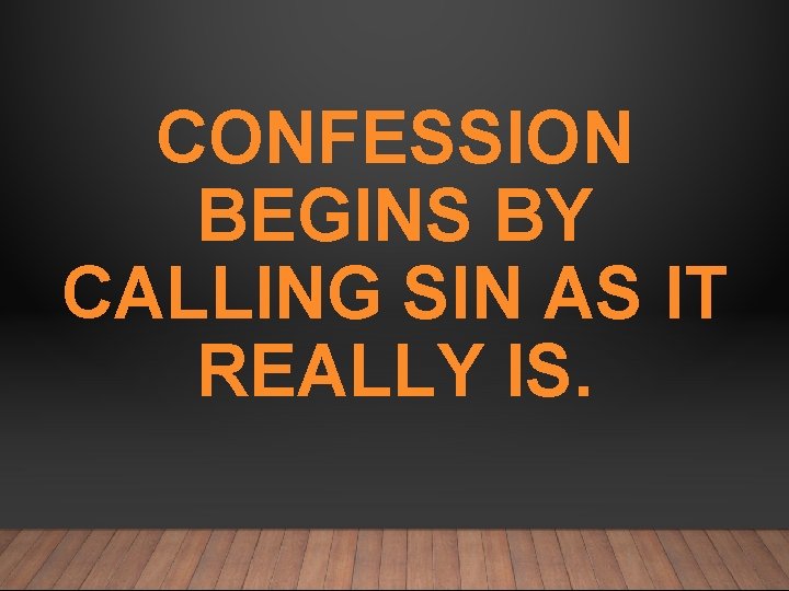 CONFESSION BEGINS BY CALLING SIN AS IT REALLY IS. 