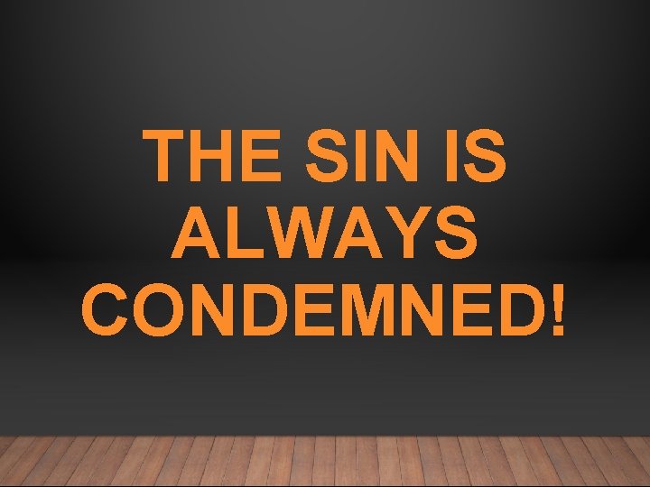 THE SIN IS ALWAYS CONDEMNED! 