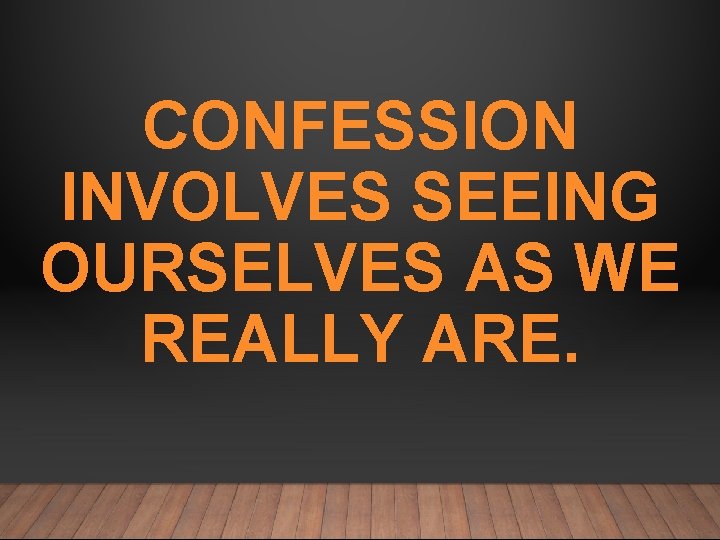 CONFESSION INVOLVES SEEING OURSELVES AS WE REALLY ARE. 