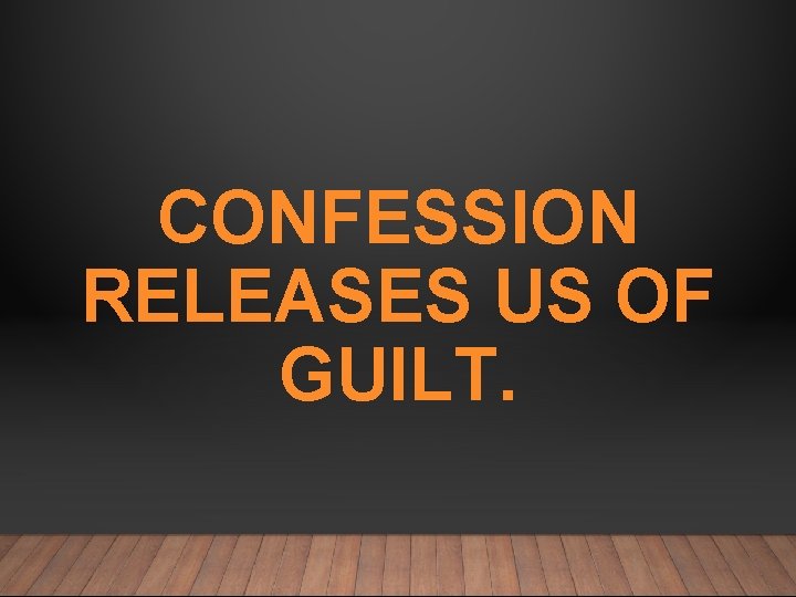 CONFESSION RELEASES US OF GUILT. 