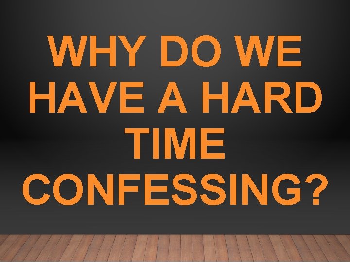 WHY DO WE HAVE A HARD TIME CONFESSING? 