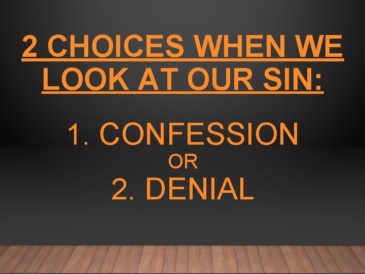 2 CHOICES WHEN WE LOOK AT OUR SIN: 1. CONFESSION OR 2. DENIAL 