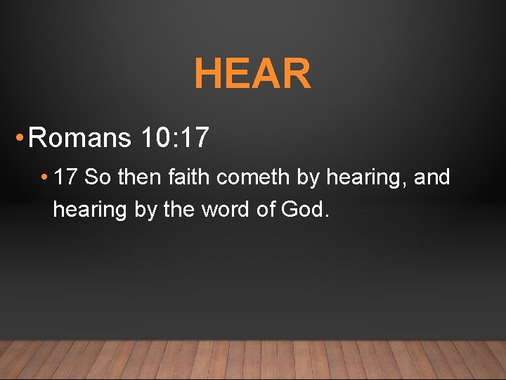 HEAR • Romans 10: 17 • 17 So then faith cometh by hearing, and