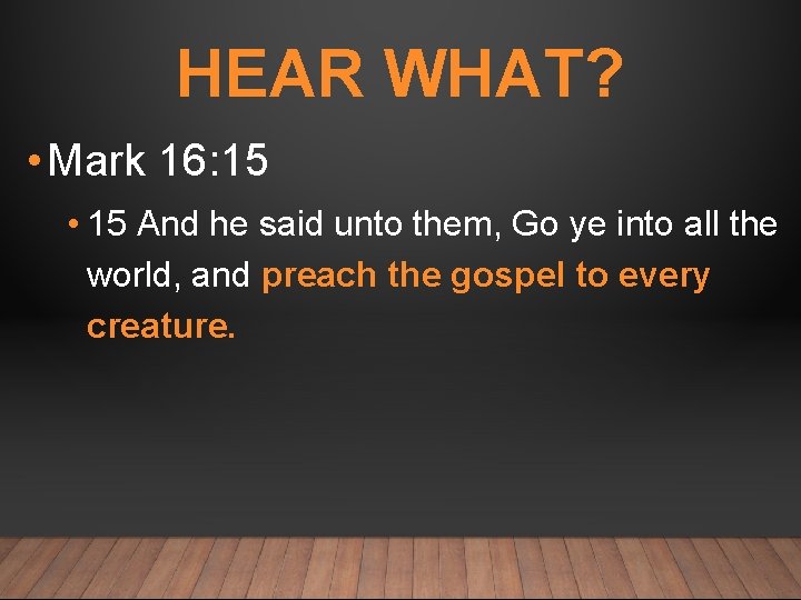 HEAR WHAT? • Mark 16: 15 • 15 And he said unto them, Go