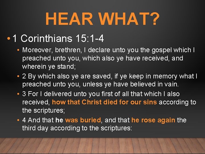 HEAR WHAT? • 1 Corinthians 15: 1 -4 • Moreover, brethren, I declare unto