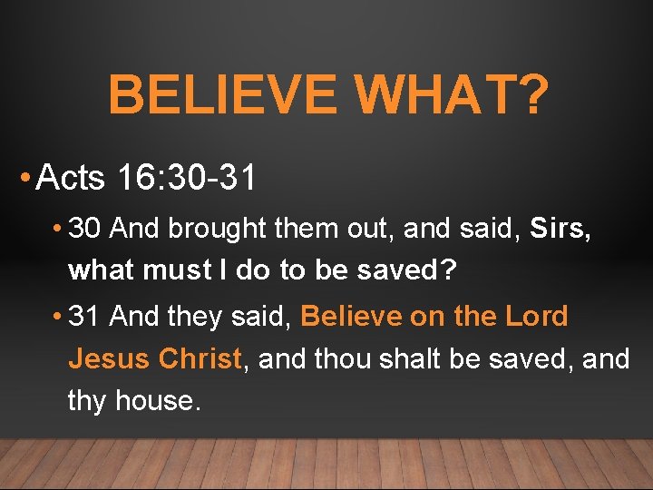 BELIEVE WHAT? • Acts 16: 30 -31 • 30 And brought them out, and