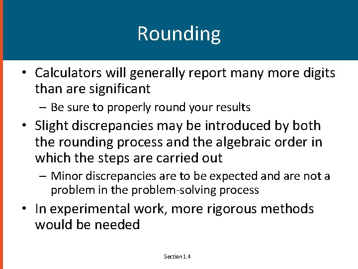 Rounding • Calculators will generally report many more digits than are significant – Be