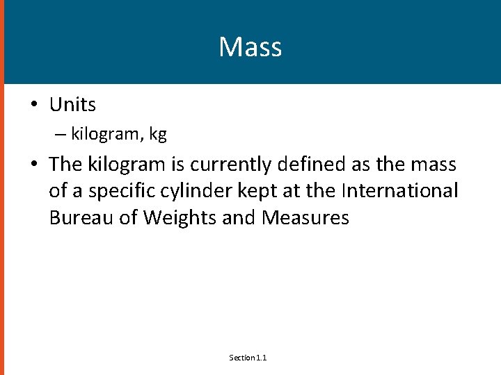 Mass • Units – kilogram, kg • The kilogram is currently defined as the