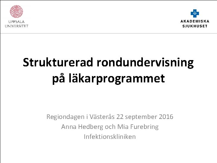Strukturerad rondundervisning på läkarprogrammet Regiondagen i Västerås 22 september 2016 Anna Hedberg och Mia
