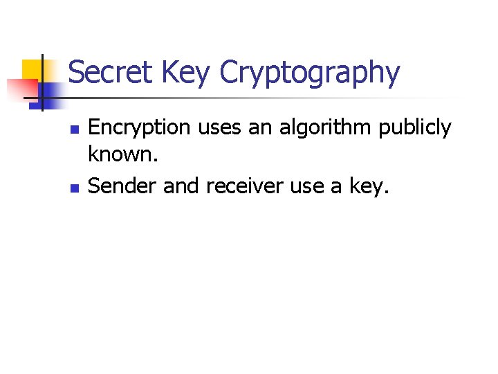 Secret Key Cryptography n n Encryption uses an algorithm publicly known. Sender and receiver