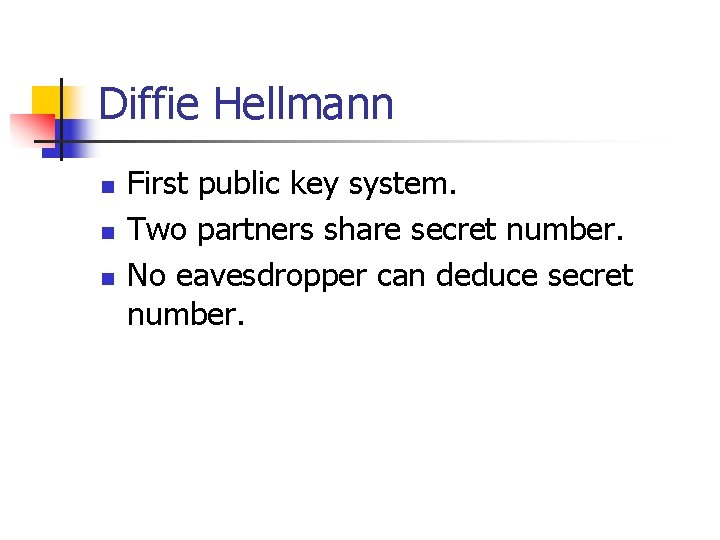 Diffie Hellmann n First public key system. Two partners share secret number. No eavesdropper