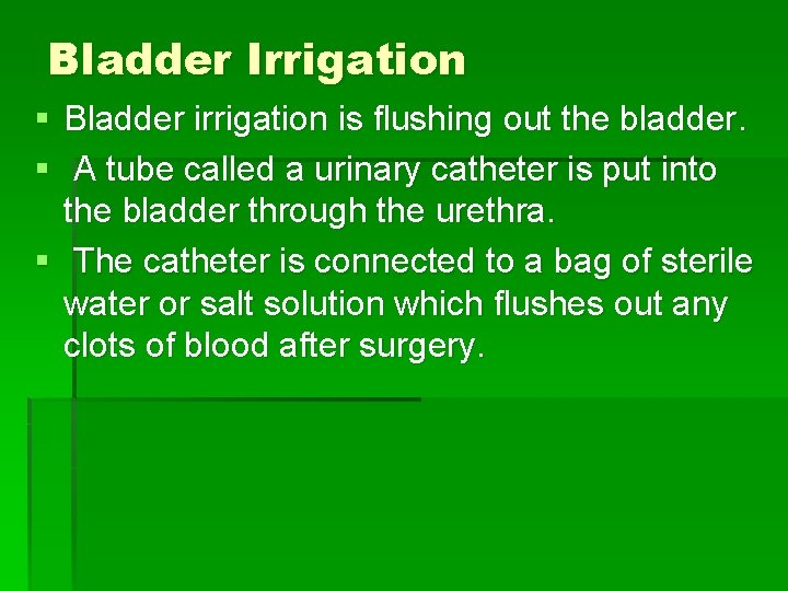 Bladder Irrigation § Bladder irrigation is flushing out the bladder. § A tube called