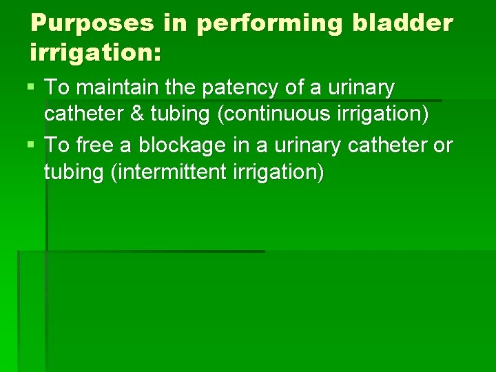 Purposes in performing bladder irrigation: § To maintain the patency of a urinary catheter