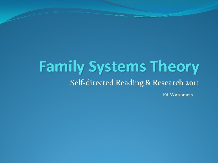 Family Systems Theory Self-directed Reading & Research 2011 Ed Wohlmuth 