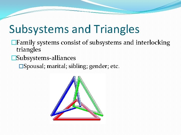 Subsystems and Triangles �Family systems consist of subsystems and interlocking triangles �Subsystems-alliances �Spousal; marital;