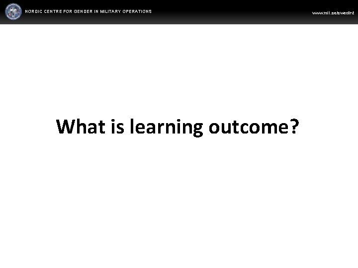 NORDIC CENTRE FOR GENDER IN MILITARY OPERATIONS WWW. FORSVARSMAKTEN. SE/SWEDINT www. mil. se/swedint What