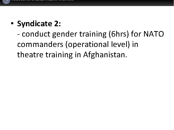 NORDIC CENTRE FOR GENDER IN MILITARY OPERATIONS • Syndicate 2: - conduct gender training