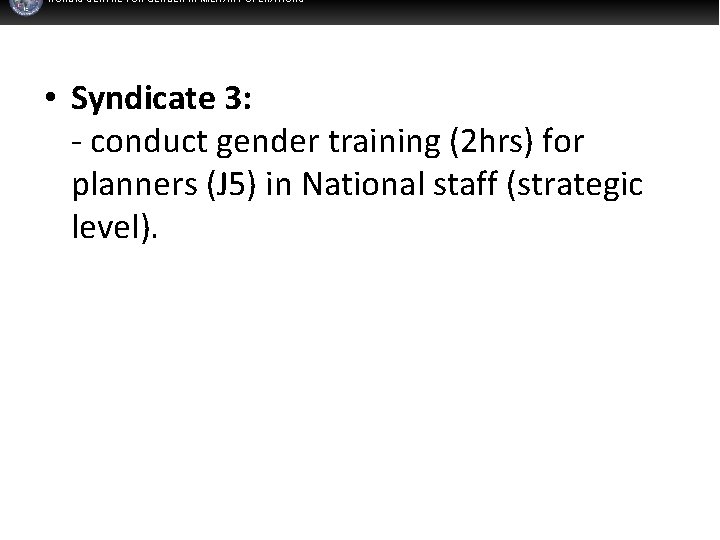 NORDIC CENTRE FOR GENDER IN MILITARY OPERATIONS • Syndicate 3: - conduct gender training