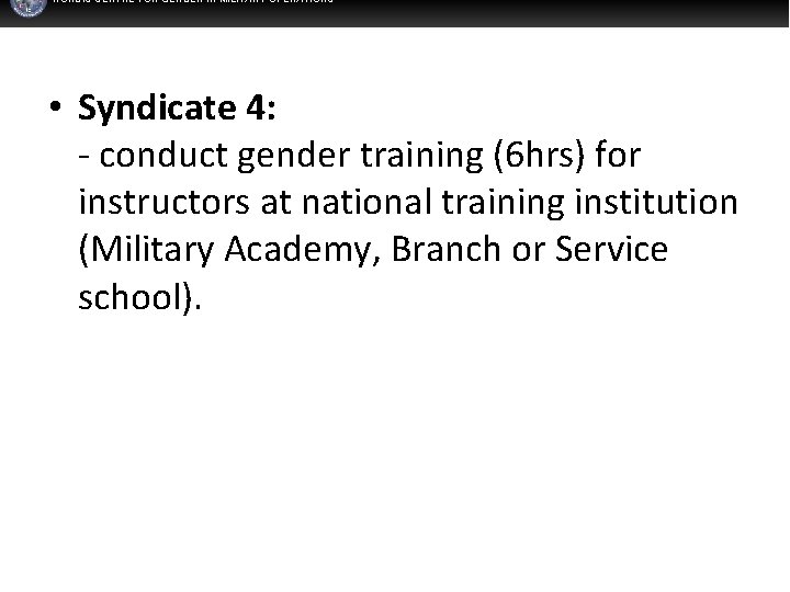 NORDIC CENTRE FOR GENDER IN MILITARY OPERATIONS • Syndicate 4: - conduct gender training