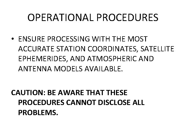 OPERATIONAL PROCEDURES • ENSURE PROCESSING WITH THE MOST ACCURATE STATION COORDINATES, SATELLITE EPHEMERIDES, AND OPERATIONAL PROCEDURES • ENSURE PROCESSING WITH THE MOST ACCURATE STATION COORDINATES, SATELLITE EPHEMERIDES, AND