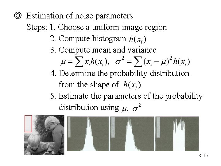 ◎ Estimation of noise parameters Steps: 1. Choose a uniform image region 2. Compute