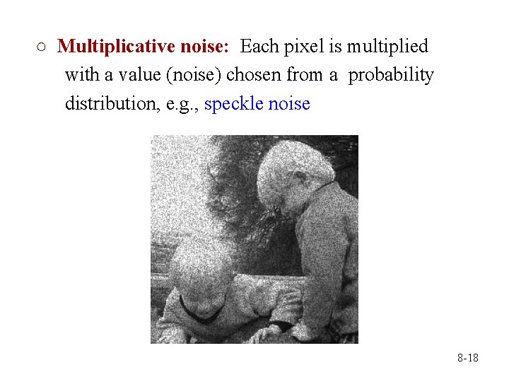 ○ Multiplicative noise: Each pixel is multiplied with a value (noise) chosen from a