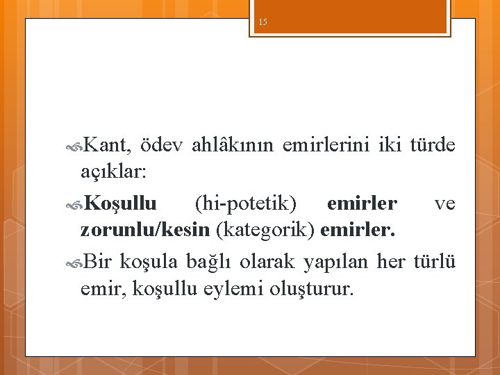 15 Kant, ödev ahlâkının emirlerini iki türde açıklar: Koşullu (hi potetik) emirler ve zorunlu/kesin 15 Kant, ödev ahlâkının emirlerini iki türde açıklar: Koşullu (hi potetik) emirler ve zorunlu/kesin