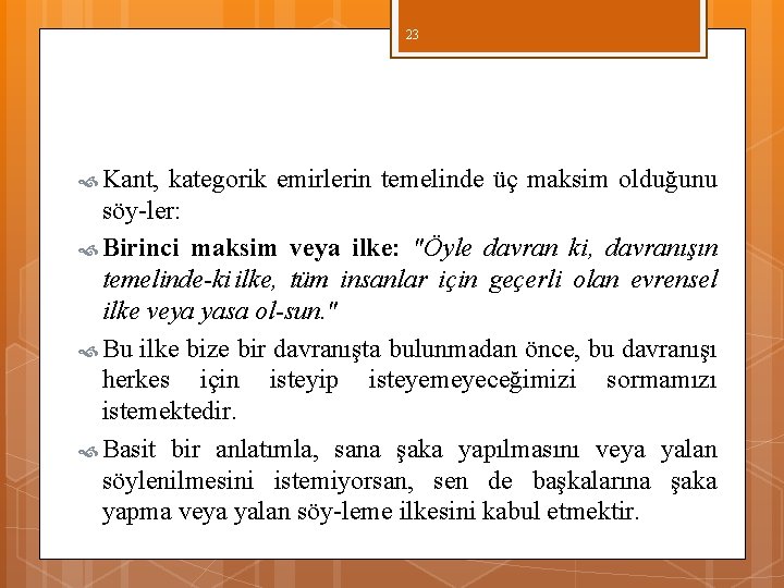 23 Kant, kategorik emirlerin temelinde üç maksim olduğunu söy ler: Birinci maksim veya ilke: 23 Kant, kategorik emirlerin temelinde üç maksim olduğunu söy ler: Birinci maksim veya ilke: