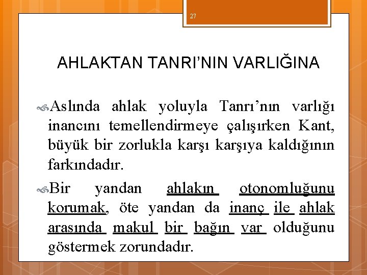27 AHLAKTAN TANRI’NIN VARLIĞINA Aslında ahlak yoluyla Tanrı’nın varlığı inancını temellendirmeye çalışırken Kant, büyük 27 AHLAKTAN TANRI’NIN VARLIĞINA Aslında ahlak yoluyla Tanrı’nın varlığı inancını temellendirmeye çalışırken Kant, büyük