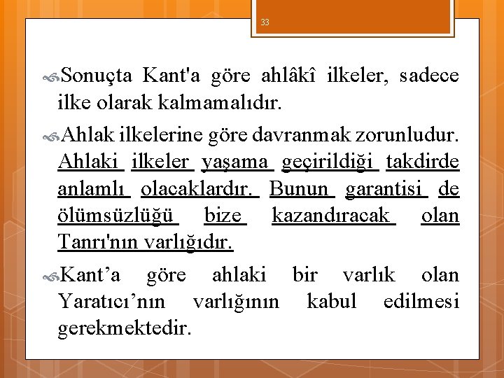 33 Sonuçta Kant'a göre ahlâkî ilkeler, sadece ilke olarak kalmamalıdır. Ahlak ilkelerine göre davranmak 33 Sonuçta Kant'a göre ahlâkî ilkeler, sadece ilke olarak kalmamalıdır. Ahlak ilkelerine göre davranmak