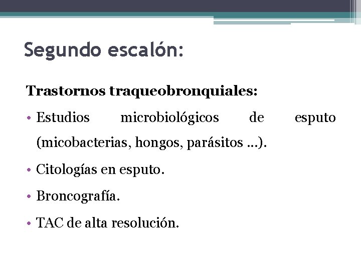 Segundo escalón: Trastornos traqueobronquiales: • Estudios microbiológicos de (micobacterias, hongos, parásitos. . . ).