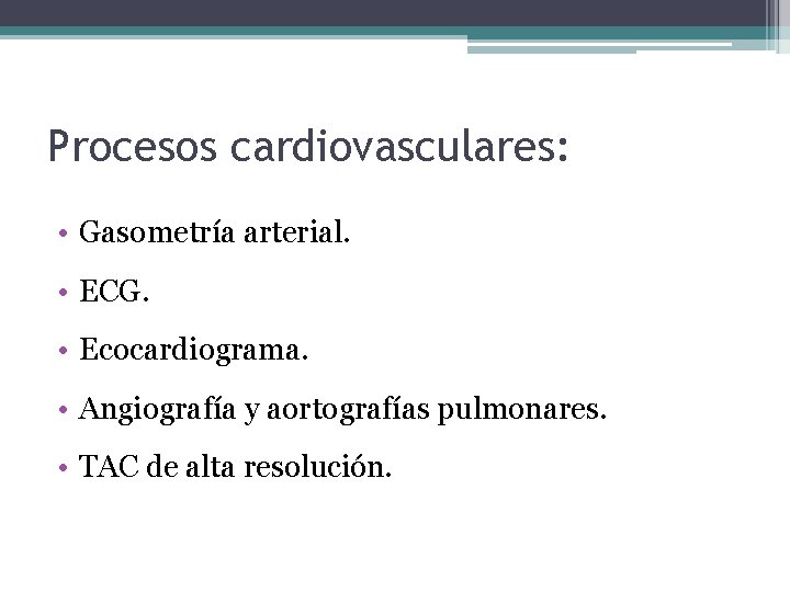 Procesos cardiovasculares: • Gasometría arterial. • ECG. • Ecocardiograma. • Angiografía y aortografías pulmonares.