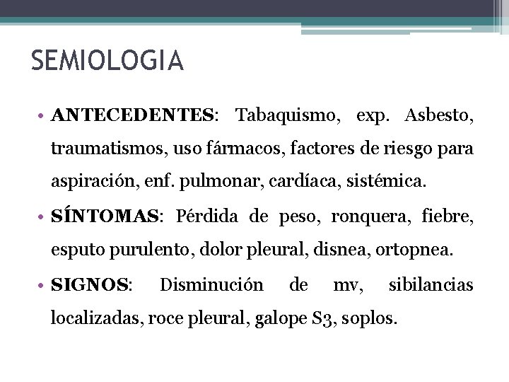 SEMIOLOGIA • ANTECEDENTES: Tabaquismo, exp. Asbesto, traumatismos, uso fármacos, factores de riesgo para aspiración,