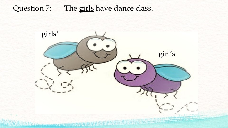 Question 7: The girls have dance class. girls’ girl’s 