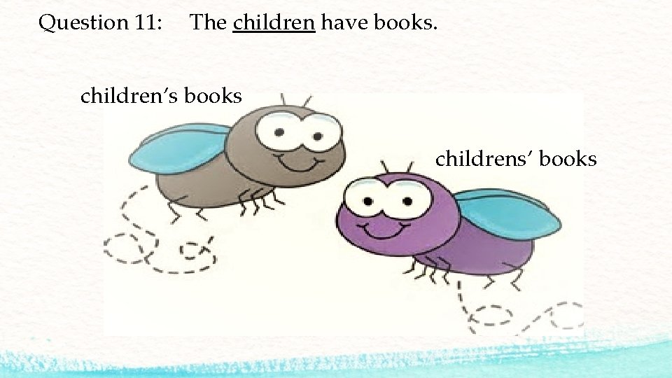 Question 11: The children have books. children’s books childrens’ books 