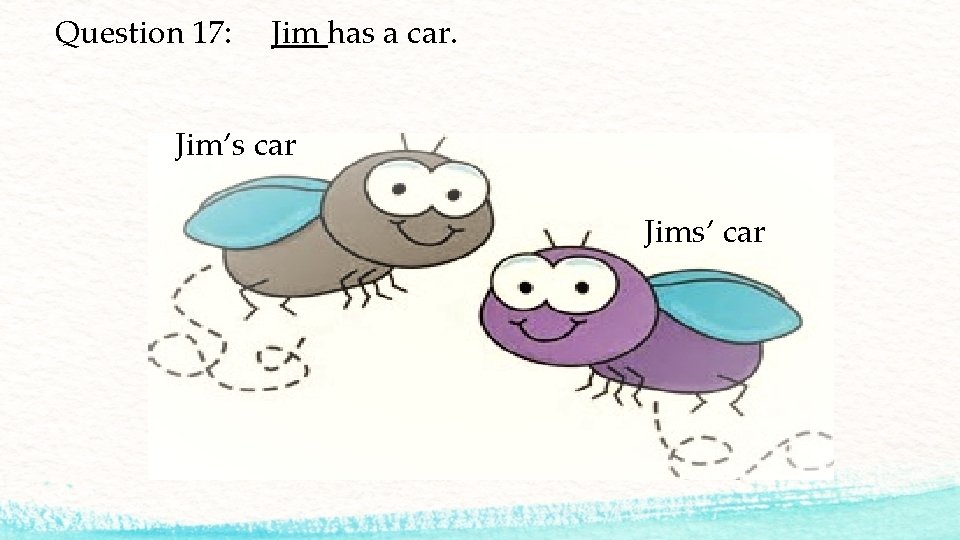 Question 17: Jim has a car. Jim’s car Jims’ car 