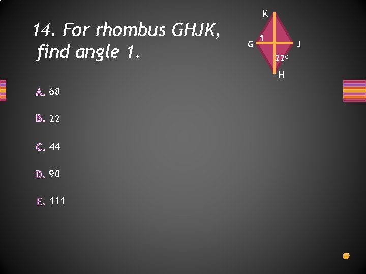 K 14. For rhombus GHJK, find angle 1. G 1 J 22⁰ H A.
