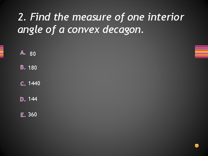 2. Find the measure of one interior angle of a convex decagon. A. 80