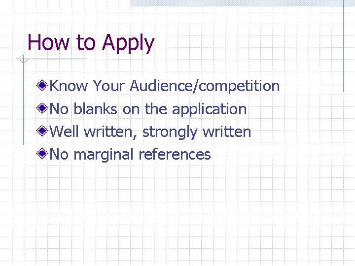 How to Apply Know Your Audience/competition No blanks on the application Well written, strongly