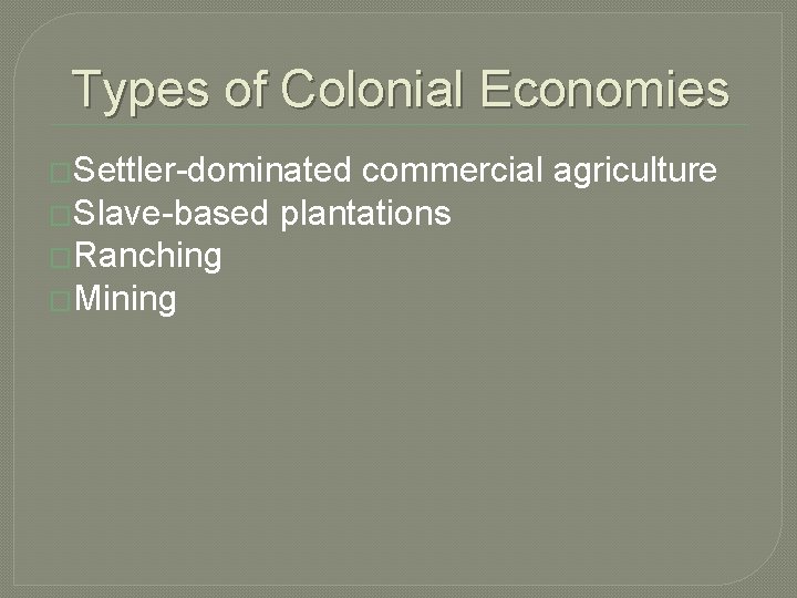 Types of Colonial Economies �Settler-dominated commercial agriculture �Slave-based plantations �Ranching �Mining 