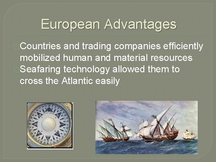 European Advantages �Countries and trading companies efficiently mobilized human and material resources �Seafaring technology