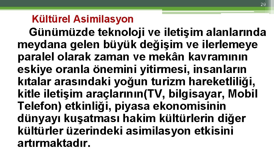 29 Kültürel Asimilasyon Günümüzde teknoloji ve iletişim alanlarında meydana gelen büyük değişim ve ilerlemeye