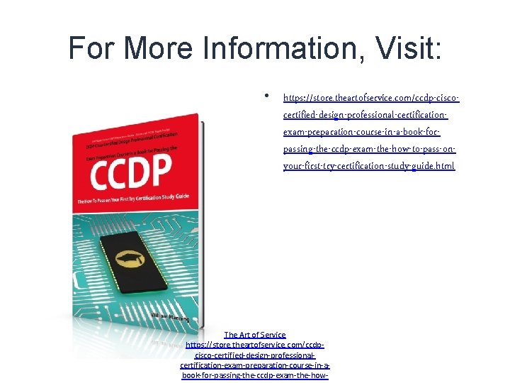 For More Information, Visit: • https: //store. theartofservice. com/ccdp-ciscocertified-design-professional-certificationexam-preparation-course-in-a-book-forpassing-the-ccdp-exam-the-how-to-pass-onyour-first-try-certification-study-guide. html The Art of Service