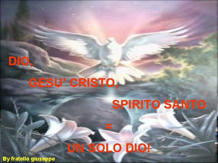 DIO, GESU’ CRISTO, SPIRITO SANTO = UN SOLO DIO! By fratello giuseppe 